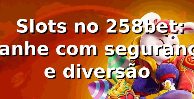 ⭐ Slots no 258bet: Ganhe com segurança e diversão