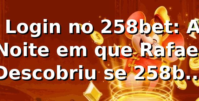 🎰 Login no 258bet: A Noite em que Rafael Descobriu se 258bet é Confiável